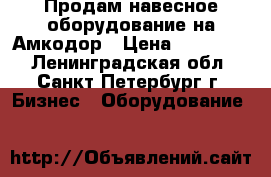 Продам навесное оборудование на Амкодор › Цена ­ 100 000 - Ленинградская обл., Санкт-Петербург г. Бизнес » Оборудование   